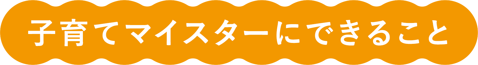 子育てマイスターにできること