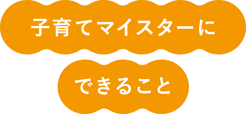 子育てマイスターにできること